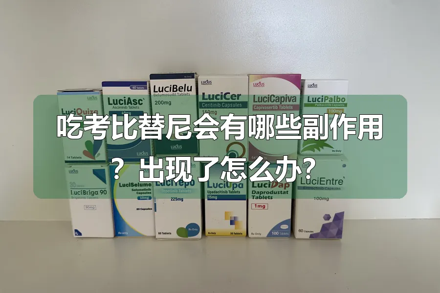 吃考比替尼会有哪些副作用？出现了怎么办？